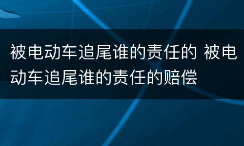 被电动车追尾谁的责任的 被电动车追尾谁的责任的赔偿