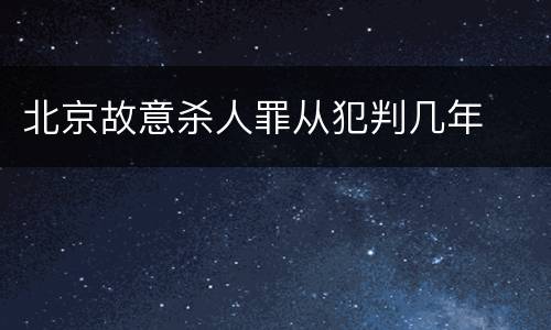 北京故意杀人罪从犯判几年