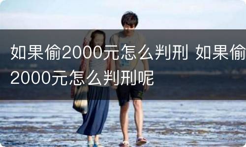 如果偷2000元怎么判刑 如果偷2000元怎么判刑呢