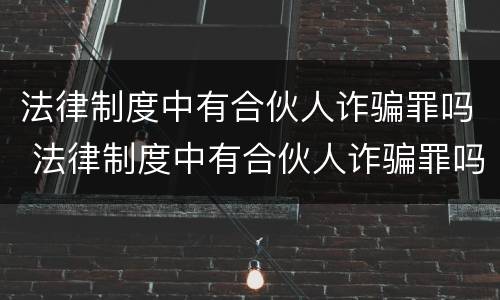 法律制度中有合伙人诈骗罪吗 法律制度中有合伙人诈骗罪吗