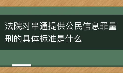法院对串通提供公民信息罪量刑的具体标准是什么