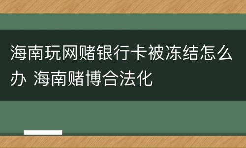 海南玩网赌银行卡被冻结怎么办 海南赌博合法化