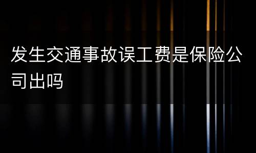 发生交通事故误工费是保险公司出吗