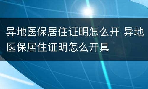 异地医保居住证明怎么开 异地医保居住证明怎么开具