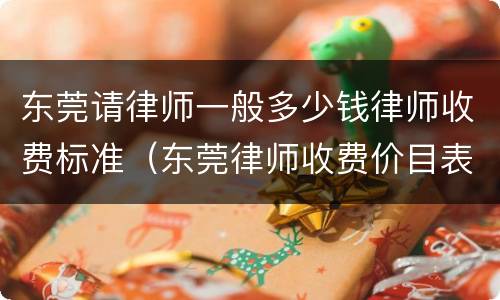 东莞请律师一般多少钱律师收费标准（东莞律师收费价目表）