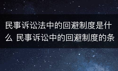 民事诉讼法中的回避制度是什么 民事诉讼中的回避制度的条件