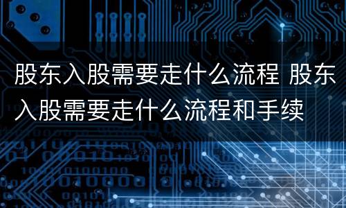 股东入股需要走什么流程 股东入股需要走什么流程和手续