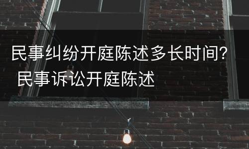 民事纠纷开庭陈述多长时间？ 民事诉讼开庭陈述