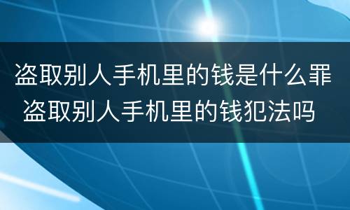 盗取别人手机里的钱是什么罪 盗取别人手机里的钱犯法吗
