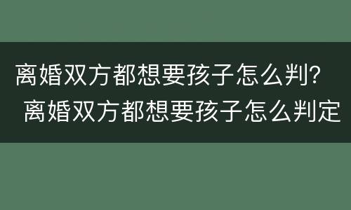 离婚双方都想要孩子怎么判？ 离婚双方都想要孩子怎么判定