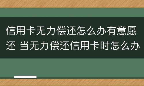 信用卡无力偿还怎么办有意愿还 当无力偿还信用卡时怎么办