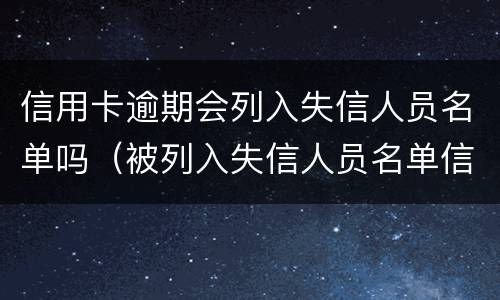信用卡逾期会列入失信人员名单吗（被列入失信人员名单信用卡还能用吗）