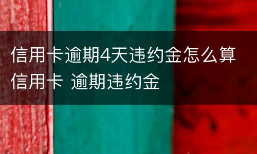 信用卡逾期4天违约金怎么算 信用卡 逾期违约金