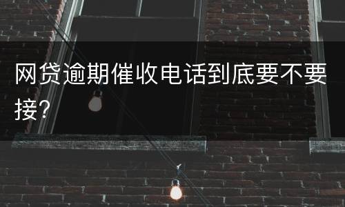 网贷逾期催收电话到底要不要接?