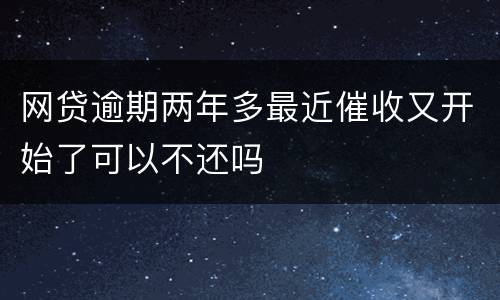 网贷逾期两年多最近催收又开始了可以不还吗