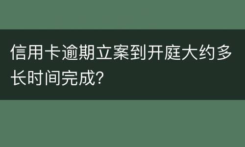 信用卡逾期立案到开庭大约多长时间完成？