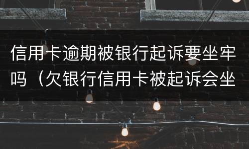 信用卡逾期被银行起诉要坐牢吗（欠银行信用卡被起诉会坐牢吗）