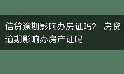 信贷逾期影响办房证吗？ 房贷逾期影响办房产证吗