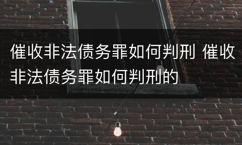 催收非法债务罪如何判刑 催收非法债务罪如何判刑的