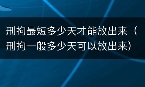 刑拘最短多少天才能放出来（刑拘一般多少天可以放出来）