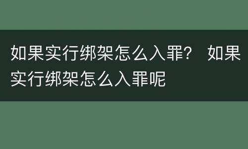 如果实行绑架怎么入罪？ 如果实行绑架怎么入罪呢
