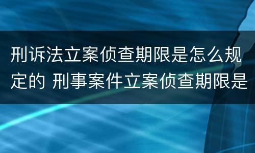 刑诉法立案侦查期限是怎么规定的 刑事案件立案侦查期限是多长