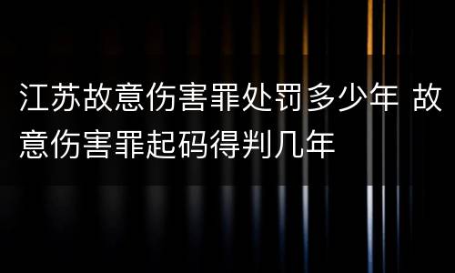 江苏故意伤害罪处罚多少年 故意伤害罪起码得判几年