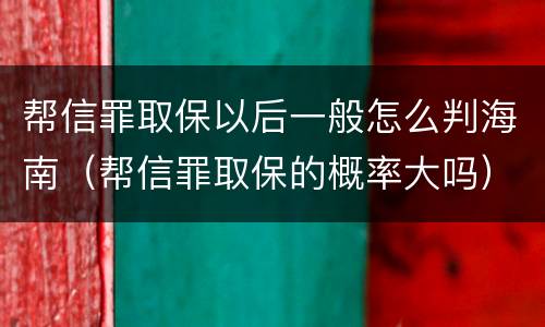 帮信罪取保以后一般怎么判海南（帮信罪取保的概率大吗）