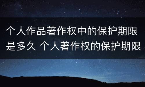 个人作品著作权中的保护期限是多久 个人著作权的保护期限是多少