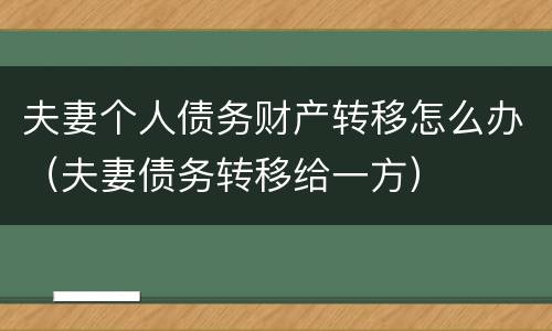 夫妻个人债务财产转移怎么办（夫妻债务转移给一方）