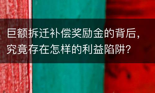 巨额拆迁补偿奖励金的背后，究竟存在怎样的利益陷阱？