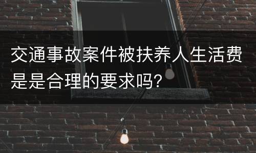 交通事故案件被扶养人生活费是是合理的要求吗？