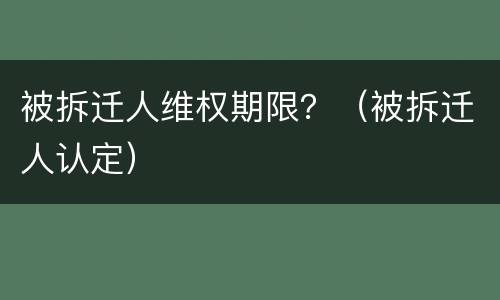 被拆迁人维权期限？（被拆迁人认定）