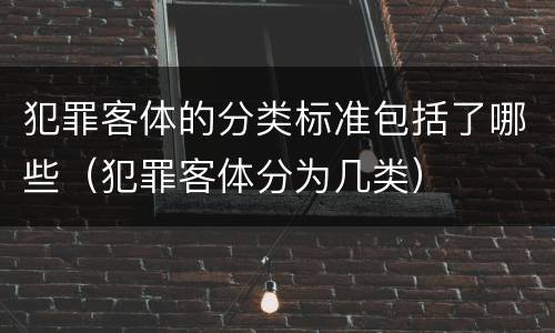犯罪客体的分类标准包括了哪些（犯罪客体分为几类）