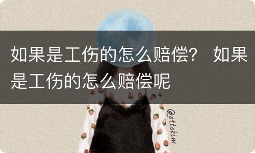 如果是工伤的怎么赔偿？ 如果是工伤的怎么赔偿呢