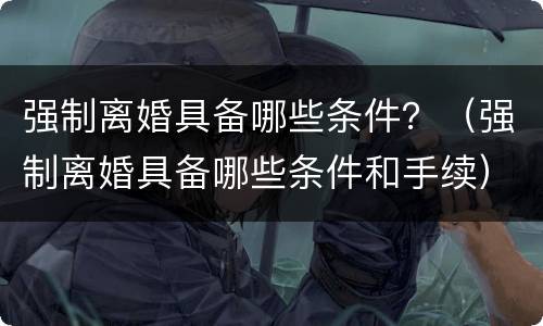 强制离婚具备哪些条件？（强制离婚具备哪些条件和手续）