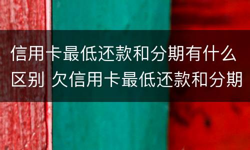 信用卡最低还款和分期有什么区别 欠信用卡最低还款和分期哪个合算