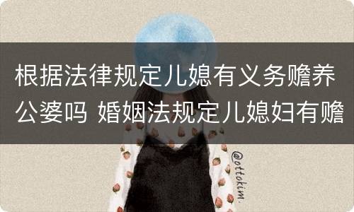 根据法律规定儿媳有义务赡养公婆吗 婚姻法规定儿媳妇有赡养婆婆公公的义务吗