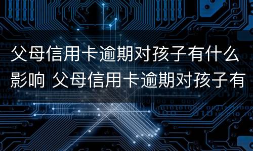 父母信用卡逾期对孩子有什么影响 父母信用卡逾期对孩子有什么影响吗