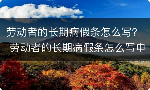 劳动者的长期病假条怎么写？ 劳动者的长期病假条怎么写申请