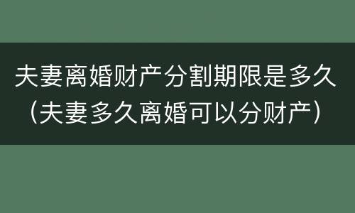 夫妻离婚财产分割期限是多久（夫妻多久离婚可以分财产）