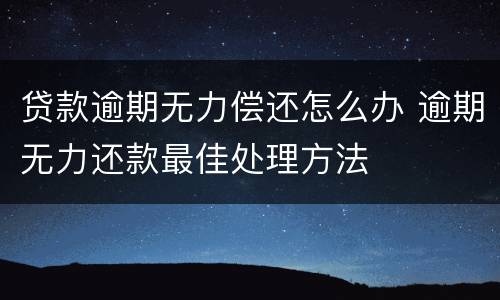 贷款逾期无力偿还怎么办 逾期无力还款最佳处理方法