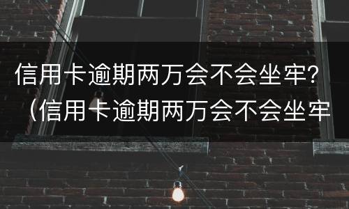 信用卡逾期两万会不会坐牢？（信用卡逾期两万会不会坐牢）