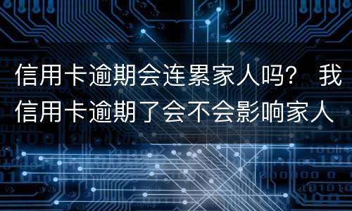 信用卡逾期会连累家人吗？ 我信用卡逾期了会不会影响家人