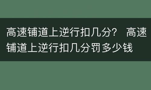 高速铺道上逆行扣几分？ 高速铺道上逆行扣几分罚多少钱