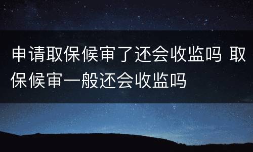 申请取保候审了还会收监吗 取保候审一般还会收监吗