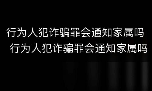 行为人犯诈骗罪会通知家属吗 行为人犯诈骗罪会通知家属吗知乎