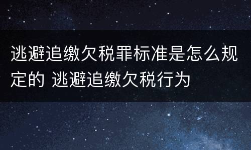 逃避追缴欠税罪标准是怎么规定的 逃避追缴欠税行为