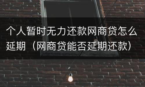 个人暂时无力还款网商贷怎么延期（网商贷能否延期还款）