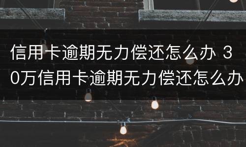 信用卡逾期无力偿还怎么办 30万信用卡逾期无力偿还怎么办